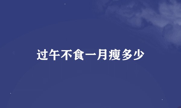 过午不食一月瘦多少