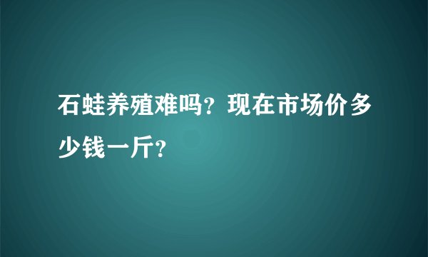 石蛙养殖难吗？现在市场价多少钱一斤？