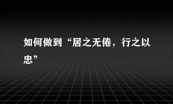 如何做到“居之无倦，行之以忠”
