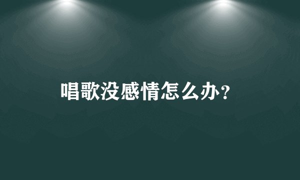 唱歌没感情怎么办？