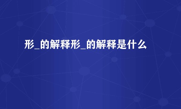 形_的解释形_的解释是什么