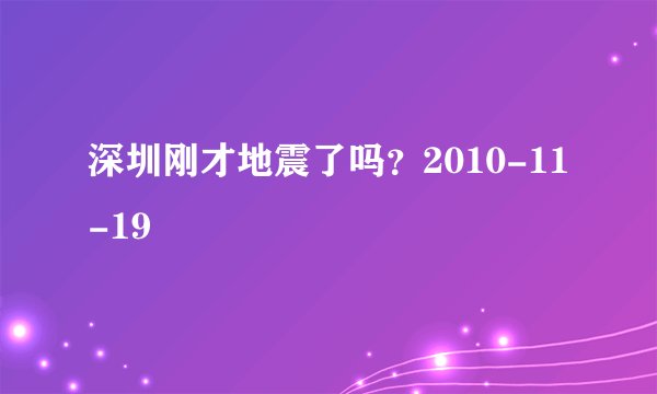深圳刚才地震了吗？2010-11-19