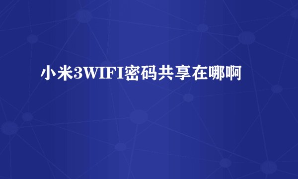 小米3WIFI密码共享在哪啊