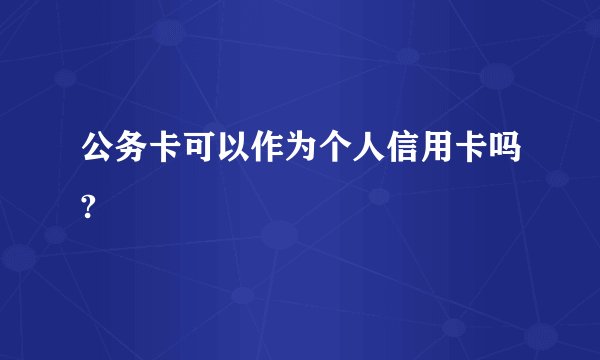 公务卡可以作为个人信用卡吗?