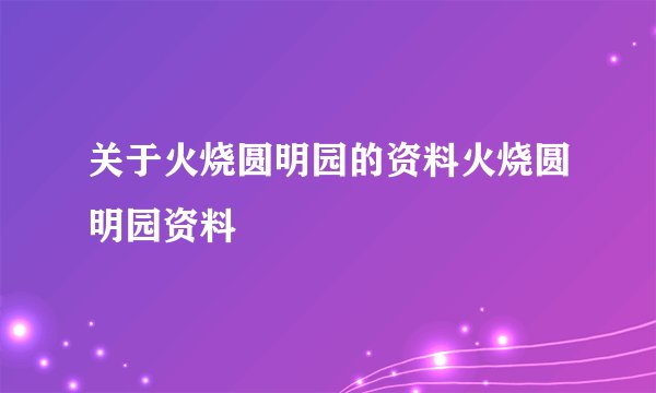 关于火烧圆明园的资料火烧圆明园资料