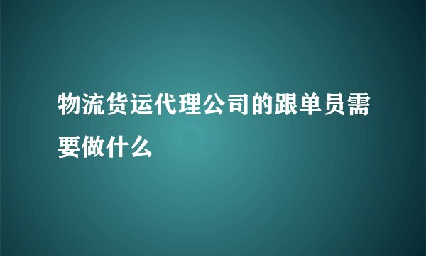 物流货运代理公司的跟单员需要做什么