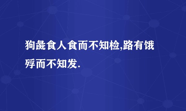 狗彘食人食而不知检,路有饿殍而不知发.