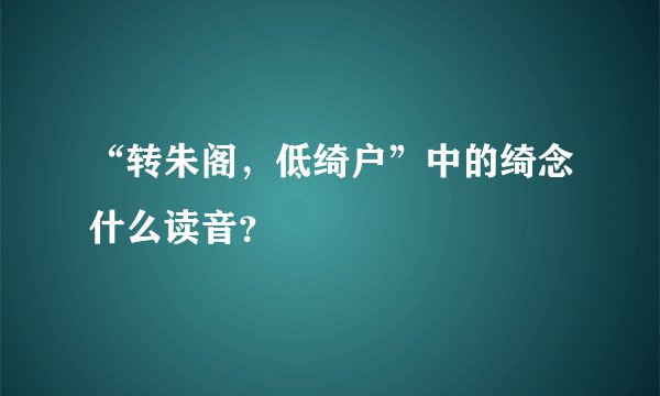 “转朱阁，低绮户”中的绮念什么读音？