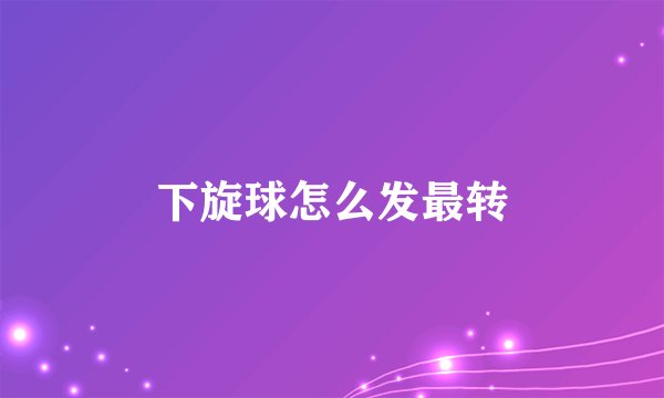 下旋球怎么发最转