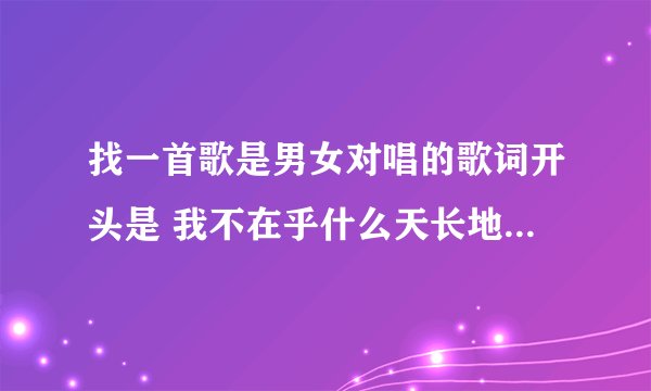 找一首歌是男女对唱的歌词开头是 我不在乎什么天长地久 我只在乎。。。。。。。。。。。。。。。