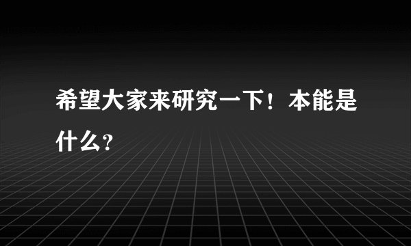 希望大家来研究一下！本能是什么？