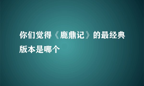 你们觉得《鹿鼎记》的最经典版本是哪个