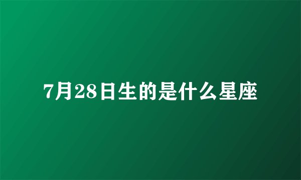 7月28日生的是什么星座