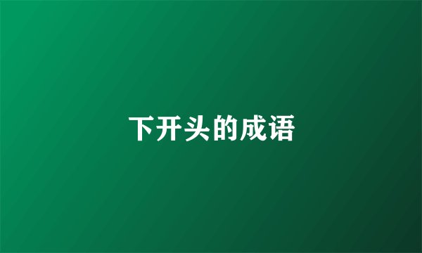 下开头的成语
