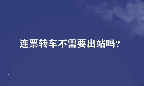 连票转车不需要出站吗？