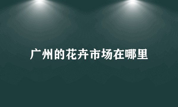 广州的花卉市场在哪里