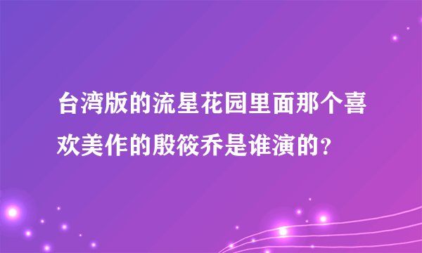 台湾版的流星花园里面那个喜欢美作的殷筱乔是谁演的？