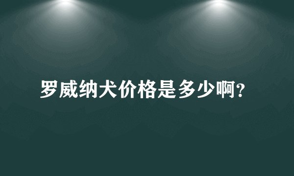 罗威纳犬价格是多少啊？