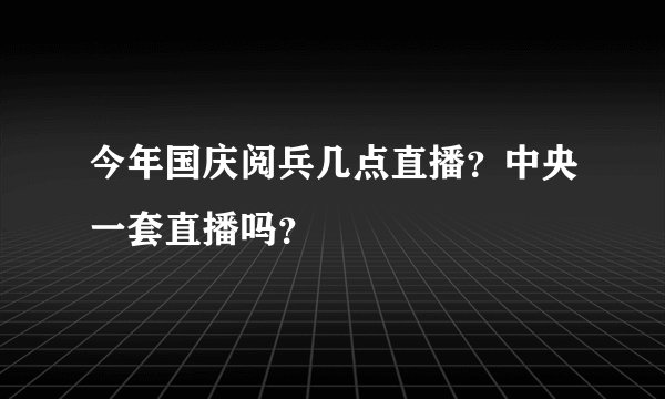 今年国庆阅兵几点直播？中央一套直播吗？