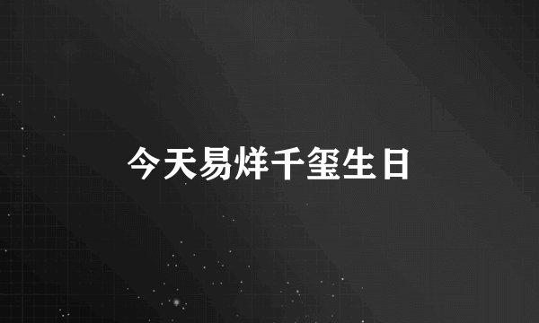 今天易烊千玺生日