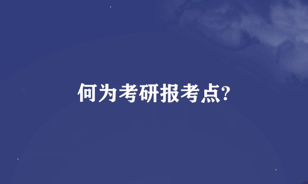 何为考研报考点?