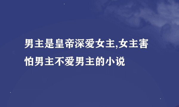 男主是皇帝深爱女主,女主害怕男主不爱男主的小说
