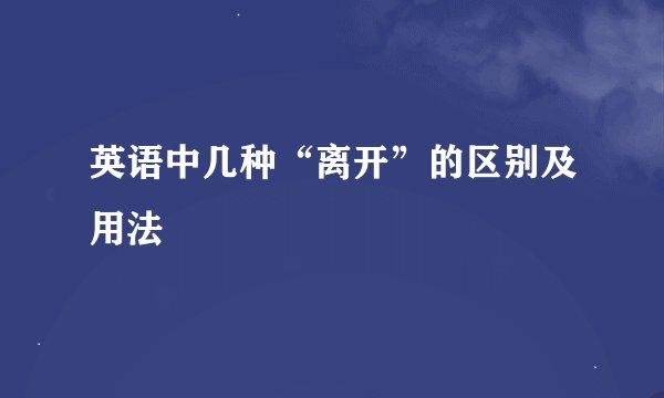 英语中几种“离开”的区别及用法