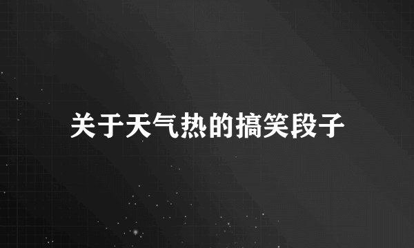 关于天气热的搞笑段子
