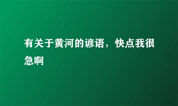 有关于黄河的谚语，快点我很急啊