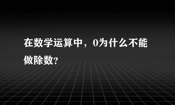 在数学运算中，0为什么不能做除数？