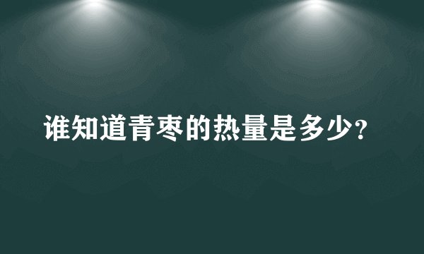 谁知道青枣的热量是多少？