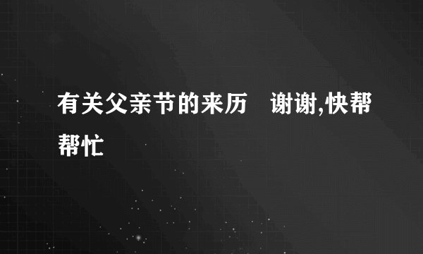 有关父亲节的来历   谢谢,快帮帮忙