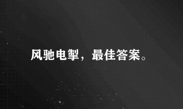 风驰电掣，最佳答案。