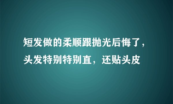 短发做的柔顺跟抛光后悔了，头发特别特别直，还贴头皮