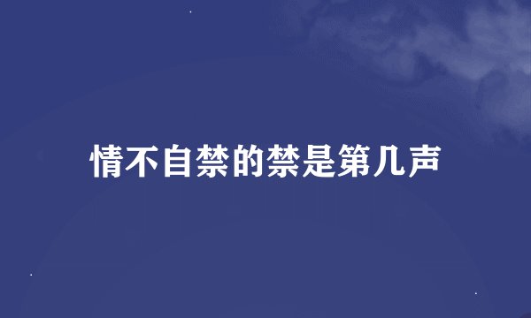 情不自禁的禁是第几声