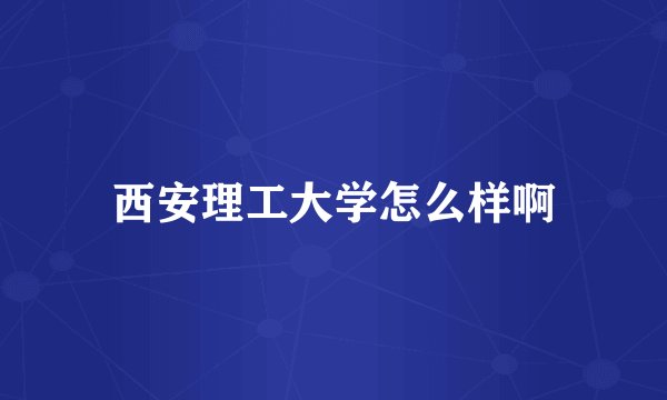 西安理工大学怎么样啊