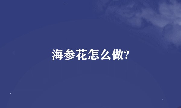 海参花怎么做?