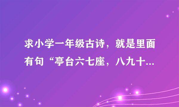 求小学一年级古诗，就是里面有句“亭台六七座，八九十枝花。”这是什么古诗？