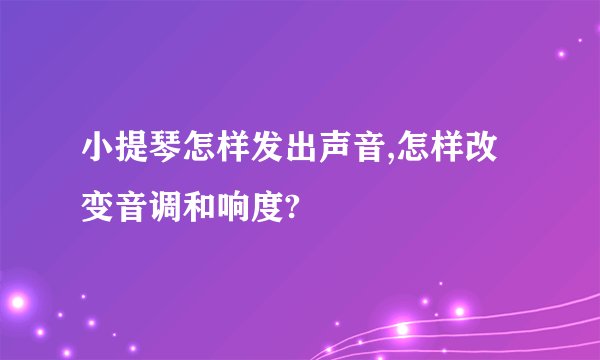 小提琴怎样发出声音,怎样改变音调和响度?