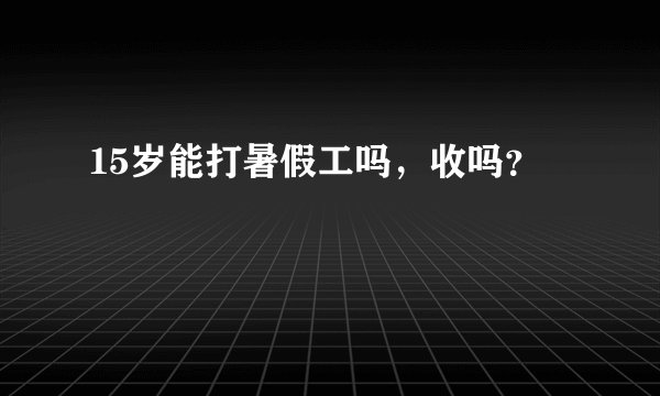 15岁能打暑假工吗，收吗？