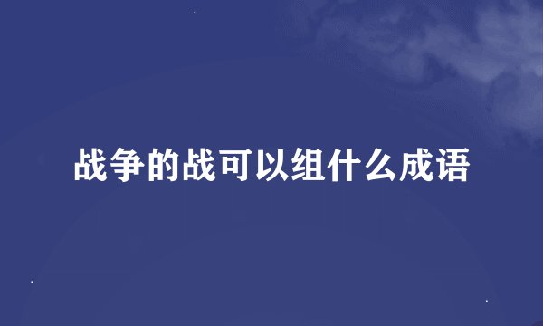 战争的战可以组什么成语