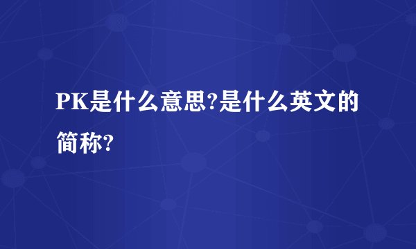 PK是什么意思?是什么英文的简称?