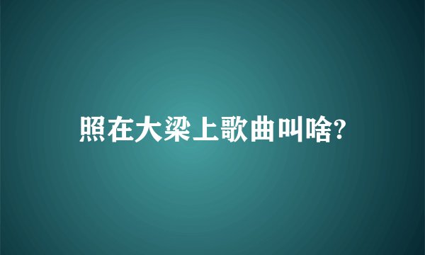 照在大梁上歌曲叫啥?
