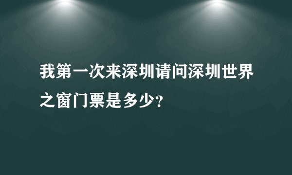 我第一次来深圳请问深圳世界之窗门票是多少？