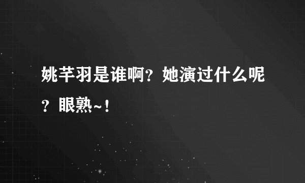 姚芊羽是谁啊?她演过什么呢?眼熟~!