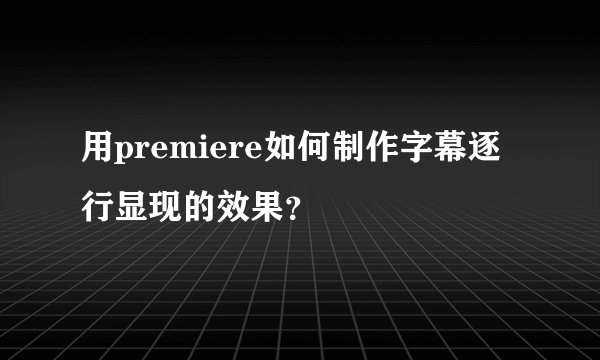 用premiere如何制作字幕逐行显现的效果？