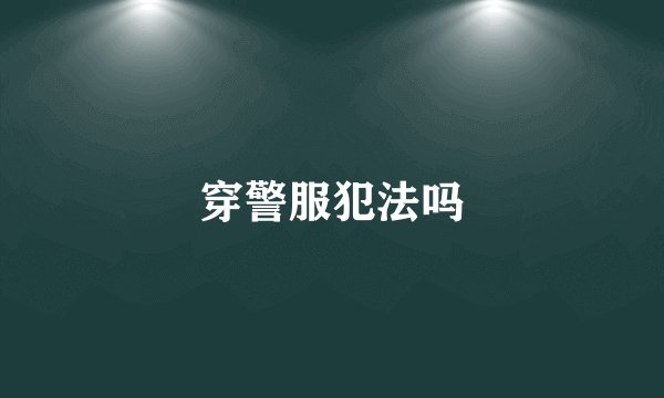 穿警服犯法吗