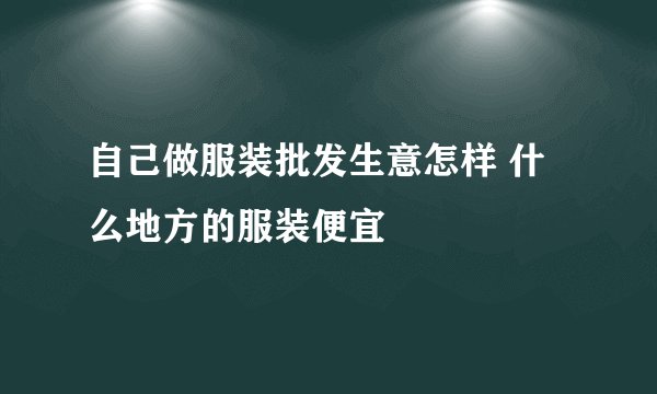 自己做服装批发生意怎样 什么地方的服装便宜