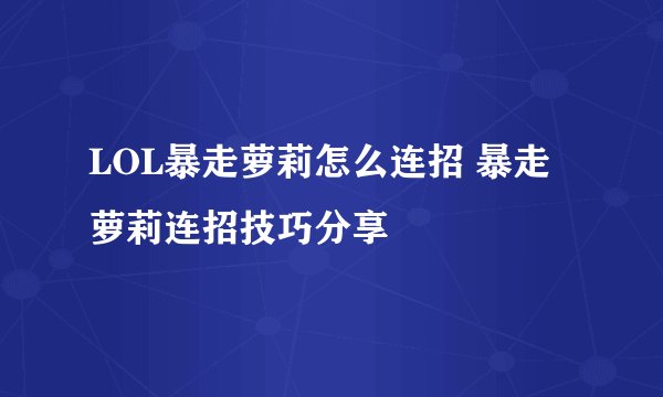 LOL暴走萝莉怎么连招 暴走萝莉连招技巧分享