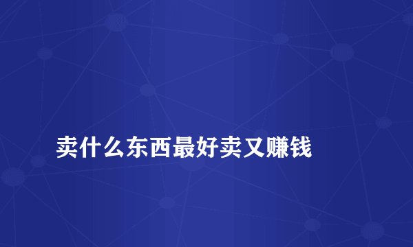 
卖什么东西最好卖又赚钱

